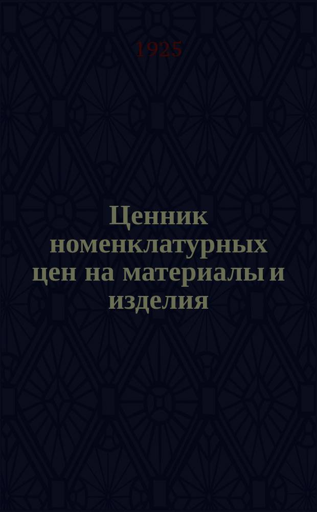Ценник номенклатурных цен на материалы и изделия : С 1 окт. 1925 г