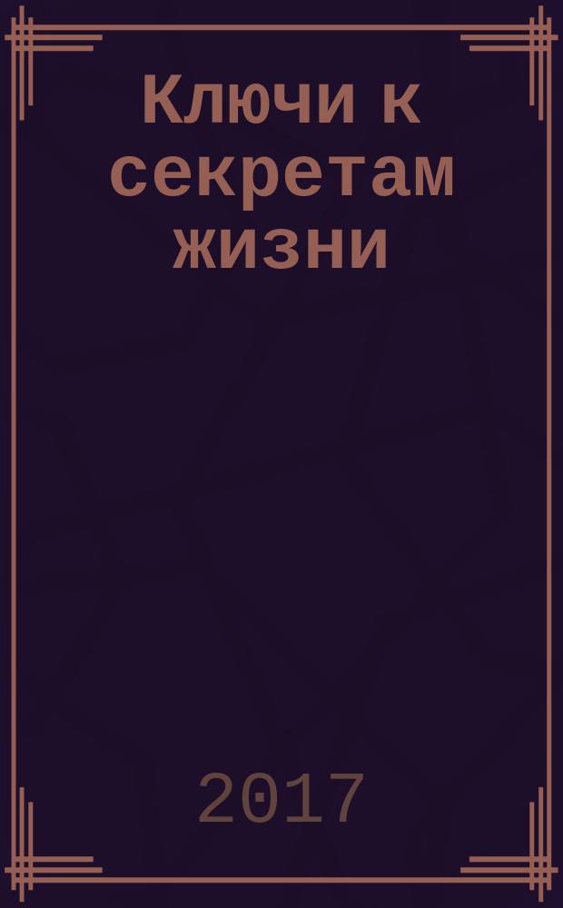 Ключи к секретам жизни : бизнес. Здоровье. Семья практические подсказки, рецепты, алгоритмы на все случаи жизни. Ч. 3