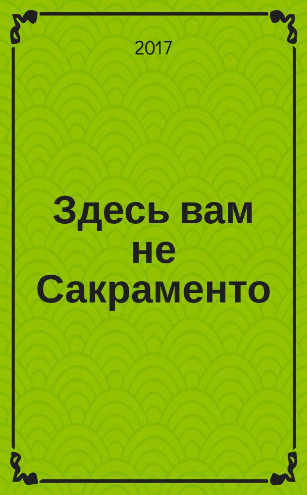 Здесь вам не Сакраменто : роман