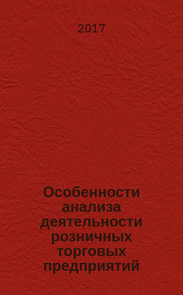 Особенности анализа деятельности розничных торговых предприятий = Features of the analysis of the activities of retail trade enterprises : учебное пособие : для направления подготовки 38.03.01 "Экономика", профиль "Учет, анализ и аудит" (очная и заочная формы обучения)