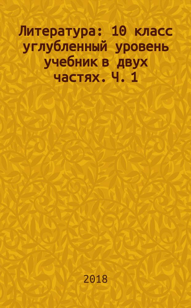 Литература : 10 класс углубленный уровень учебник в двух частях. Ч. 1