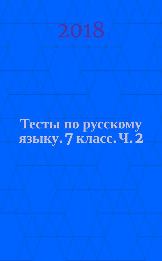 Тесты по русскому языку. 7 класс. Ч. 2 : к учебнику М. Т. Баранова, Т. А. Ладыженской, Л. А. Тростенцовой и др. "Русский язык. 7 класс" (М. : Просвещение)