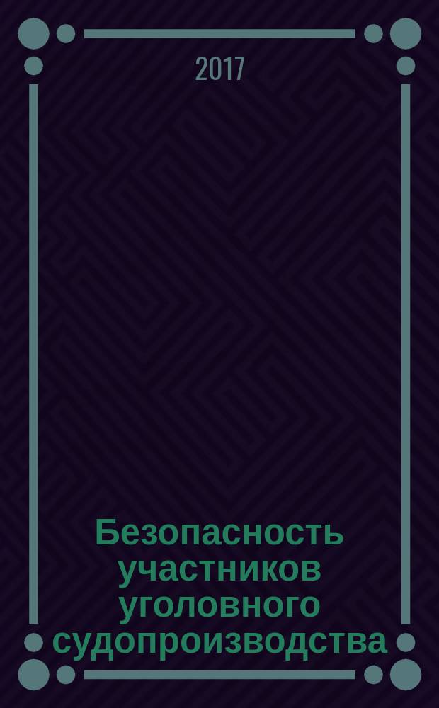 Безопасность участников уголовного судопроизводства: проблемы обеспечения и реализации : учебное пособие : для курсантов и слушателей образовательных организаций системы МВД России, сотрудников органов внутренних дел Российской Федерации