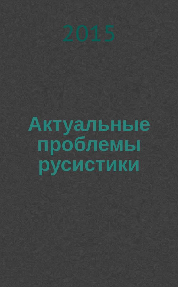 Актуальные проблемы русистики : материалы международной научной конференции "Максимовские чтения" 2015 г."