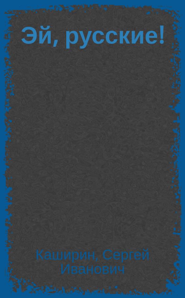Эй, русские! : (русский - русским) : беседы русского деда : стихи, баллады, поэмы