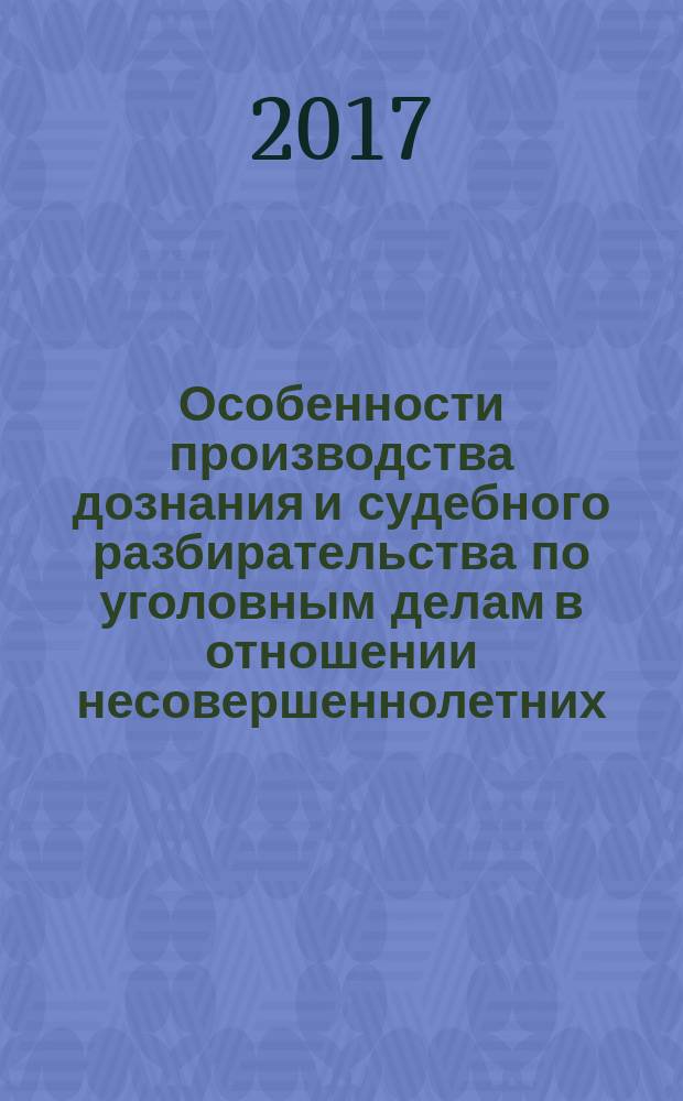Особенности производства дознания и судебного разбирательства по уголовным делам в отношении несовершеннолетних : учебное пособие