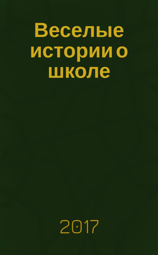 Веселые истории о школе : для детей младшего школьного возраста