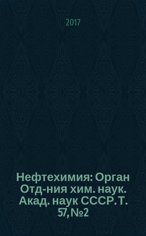 Нефтехимия : [Орган Отд-ния хим. наук. Акад. наук СССР]. Т. 57, № 2