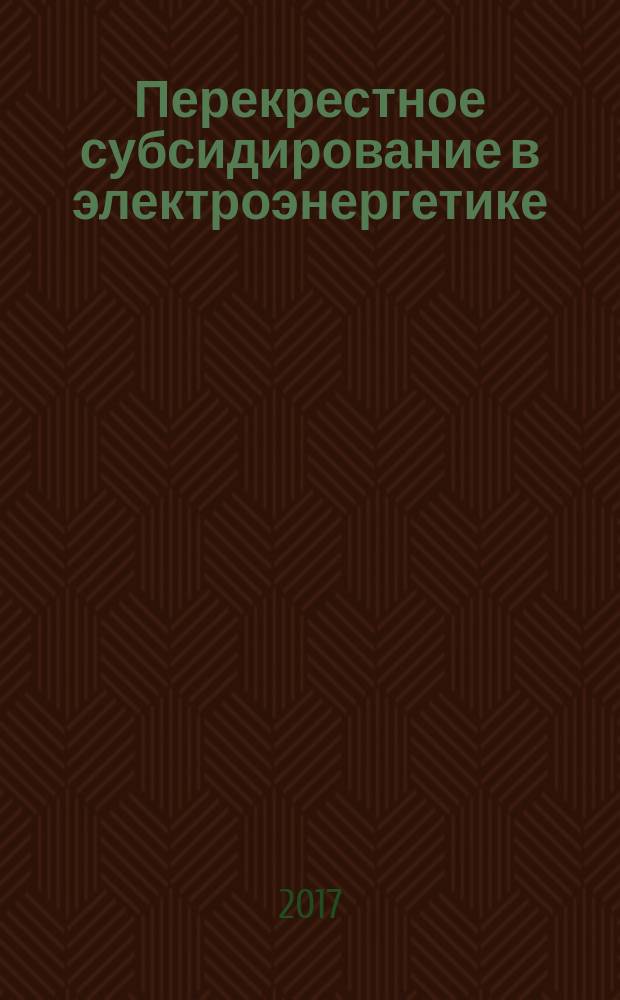 Перекрестное субсидирование в электроэнергетике: проблемы и пути решения : монография