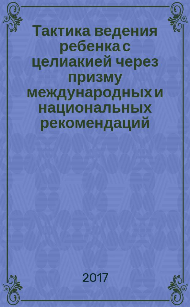 Тактика ведения ребенка с целиакией через призму международных и национальных рекомендаций : (диагностика и лечение) : учебное пособие