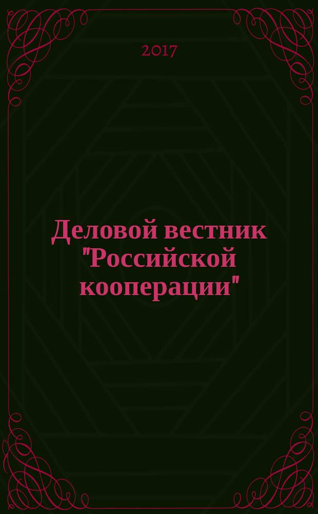 Деловой вестник "Российской кооперации" : Журн.-прил. к газ. "Рос. кооп." Для руководителей и специалистов потреб. кооп. 2017, № 5 (197)