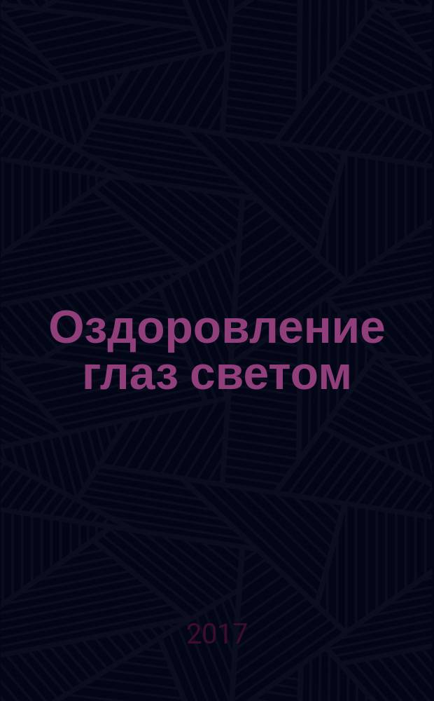 Оздоровление глаз светом : авторская методика коррекции зрения : гимнастика для глаз с источниками света, солнечные ванны и световой душ, сеансы лечебного рисования, светодиодные очки-тренажер Панкова