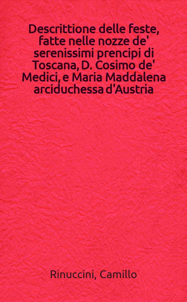 Descrittione delle feste, fatte nelle nozze de' serenissimi prencipi di Toscana, D. Cosimo de' Medici, e Maria Maddalena arciduchessa d'Austria