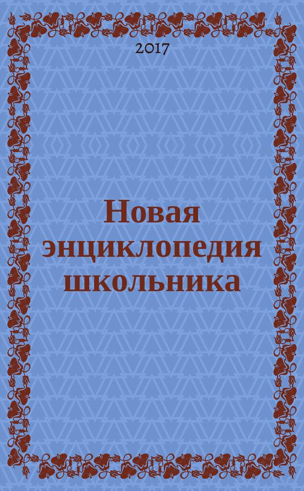 Новая энциклопедия школьника : растения, человек, земля, животные, наука и техника, вселенная : для старшего школьного возраста