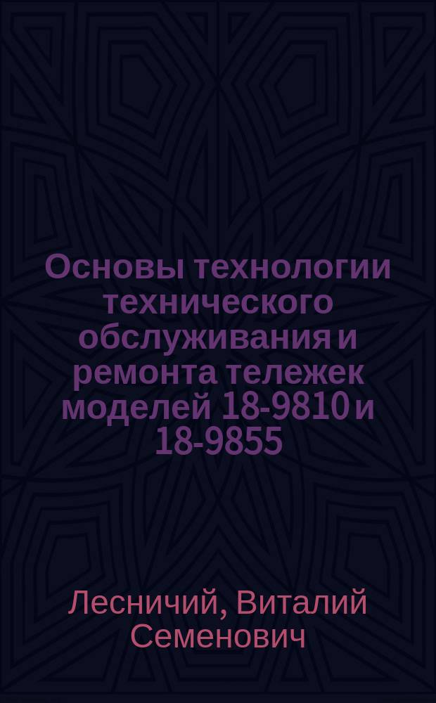 Основы технологии технического обслуживания и ремонта тележек моделей 18-9810 и 18-9855 : учебное пособие