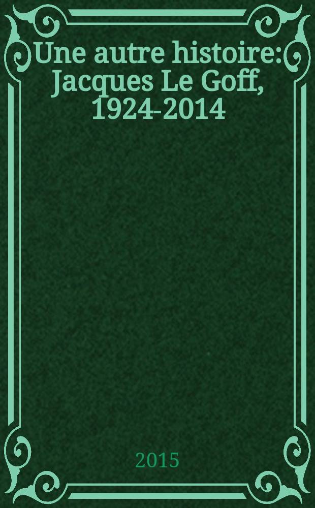 Une autre histoire : Jacques Le Goff, 1924-2014 = Другая история