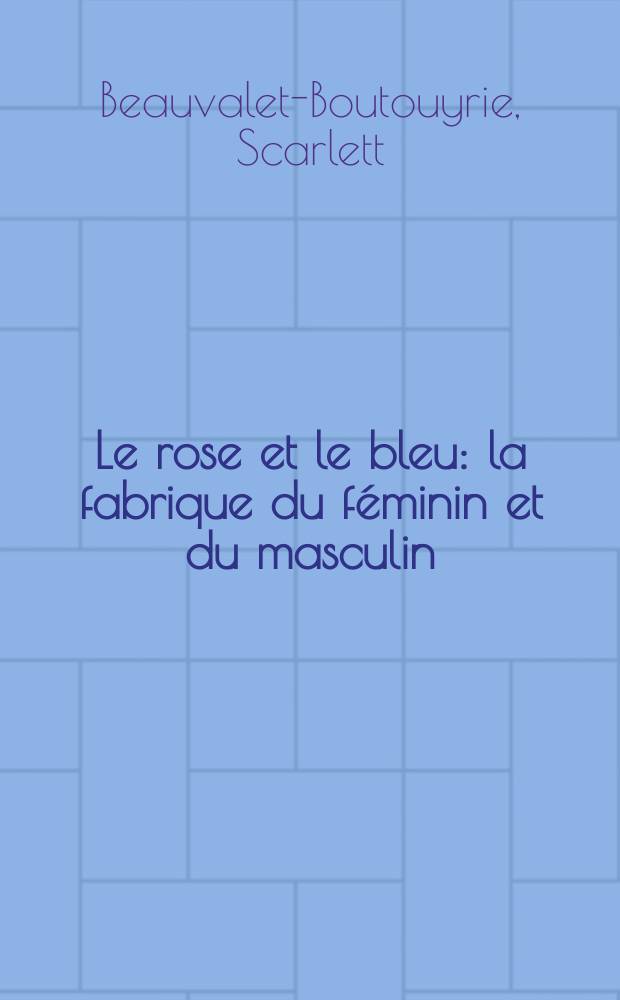 Le rose et le bleu : la fabrique du féminin et du masculin : cinq siècles d'histoire = Розовое и голубое. Формирование понятия феминности и маскулинности.