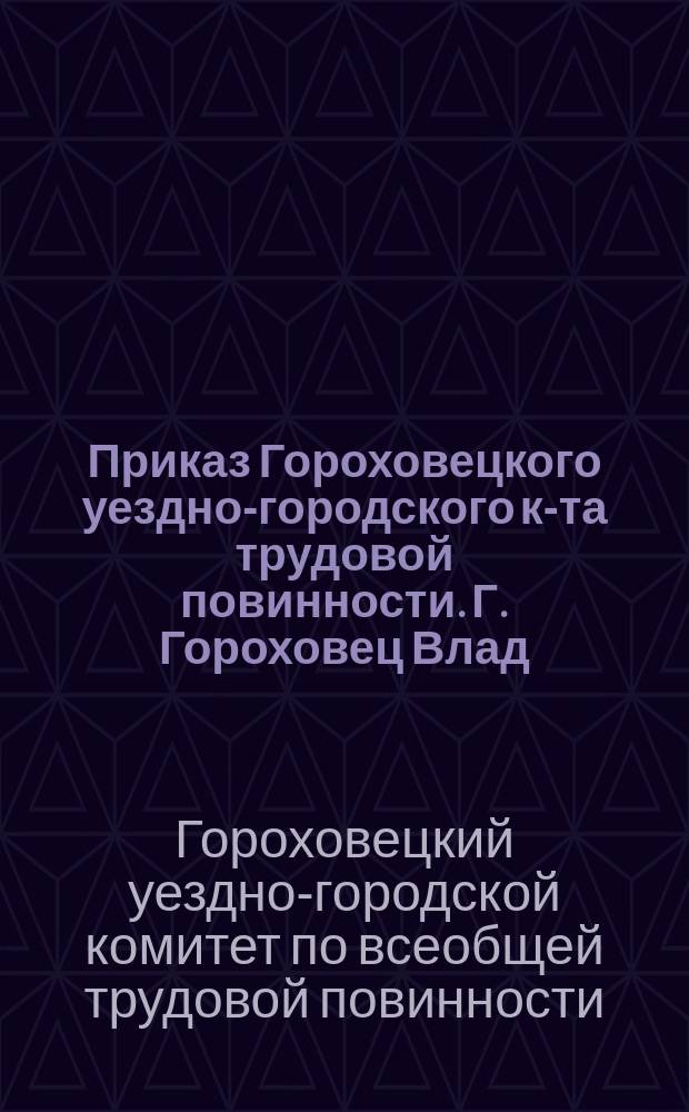 Приказ Гороховецкого уездно-городского к-та трудовой повинности. Г. Гороховец Влад. губ. 31 марта 1920 г. : листовка