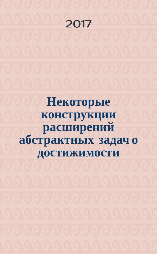 Некоторые конструкции расширений абстрактных задач о достижимости : учебное пособие : для студентов, обучающихся по программе магистратуры по направлению 01.04.01 "Математика"