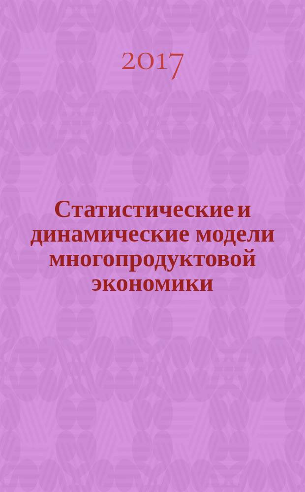 Статистические и динамические модели многопродуктовой экономики : учебное пособие : для студентов и аспирантов университетов по математическим и экономическим специальностям
