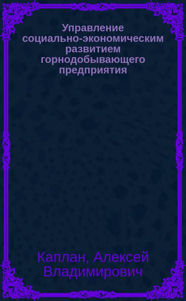 Управление социально-экономическим развитием горнодобывающего предприятия : теория и методология : автореферат диссертации на соискание ученой степени доктора экономических наук : специальность 08.00.05 <Экономика и управление народным хозяйством>