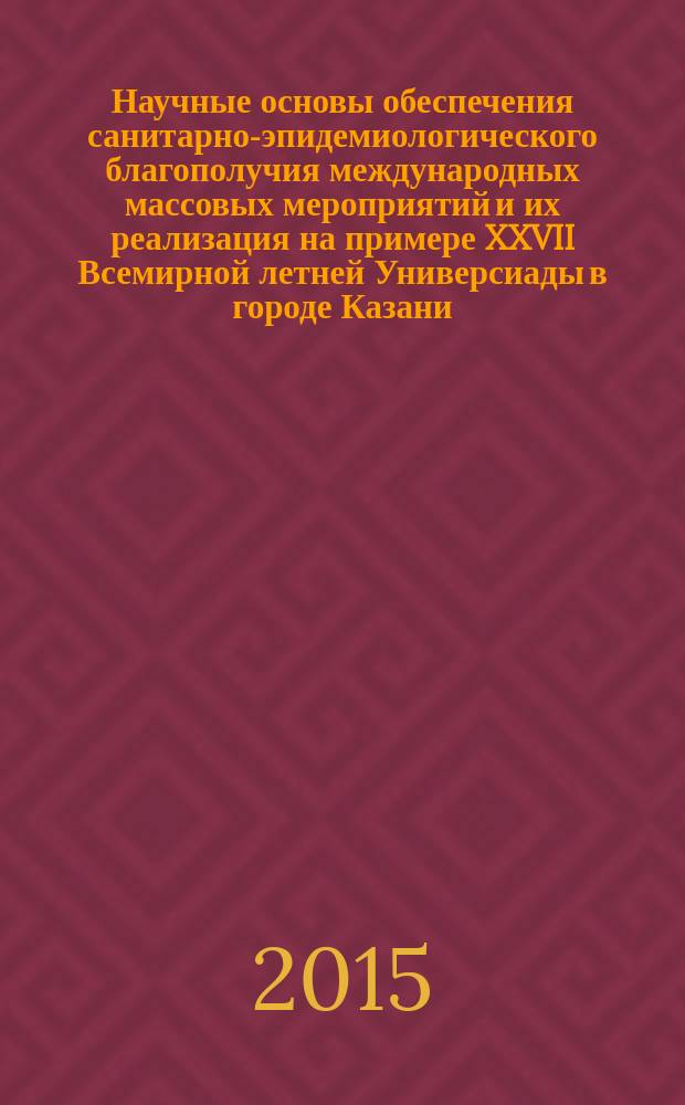 Научные основы обеспечения санитарно-эпидемиологического благополучия международных массовых мероприятий и их реализация на примере XXVII Всемирной летней Универсиады в городе Казани : автореферат диссертации на соискание ученой степени доктора медицинских наук : специальность 14.02.02 <Эпидемиология>