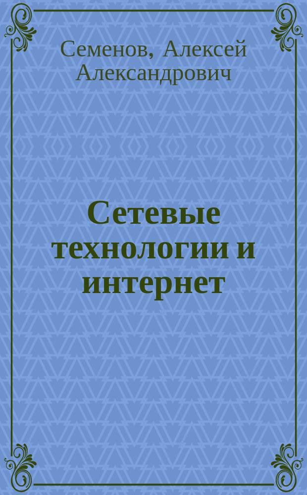 Сетевые технологии и интернет : учебное пособие : для студентов специальностей "Прикладная математика и информатика", "Стандартизация и метрология", "Экономика", "Менеджмент"