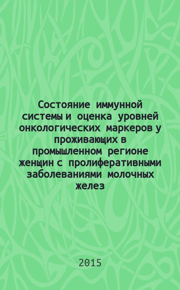 Состояние иммунной системы и оценка уровней онкологических маркеров у проживающих в промышленном регионе женщин с пролиферативными заболеваниями молочных желез : автореферат диссертации на соискание ученой степени кандидата медицинских наук : специальность 14.03.09 <Клиническая иммунология, аллергология>