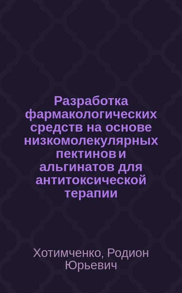 Разработка фармакологических средств на основе низкомолекулярных пектинов и альгинатов для антитоксической терапии : автореферат диссертации на соискание ученой степени кандидата биологических наук : специальность 14.03.06 <Фармакология, клиническая фармакология>