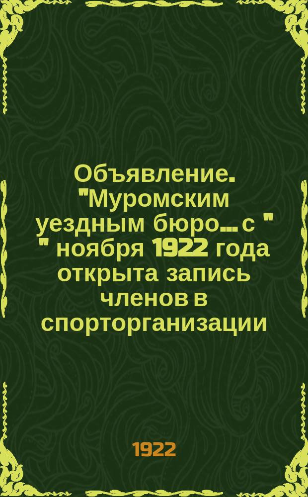 Объявление. "Муромским уездным бюро... с " " ноября 1922 года открыта запись членов в спорторганизации..." : листовка