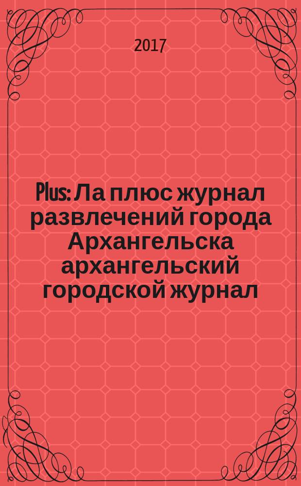 Plus : Ла плюс журнал развлечений города Архангельска архангельский городской журнал. 2017, № 4 (95)