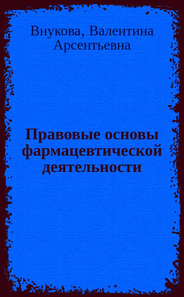 Правовые основы фармацевтической деятельности : учебное пособие для использования в учебном процессе образовательных организаций, реализующих программы высшего образования по специальности 33.05.01 "Фармация"