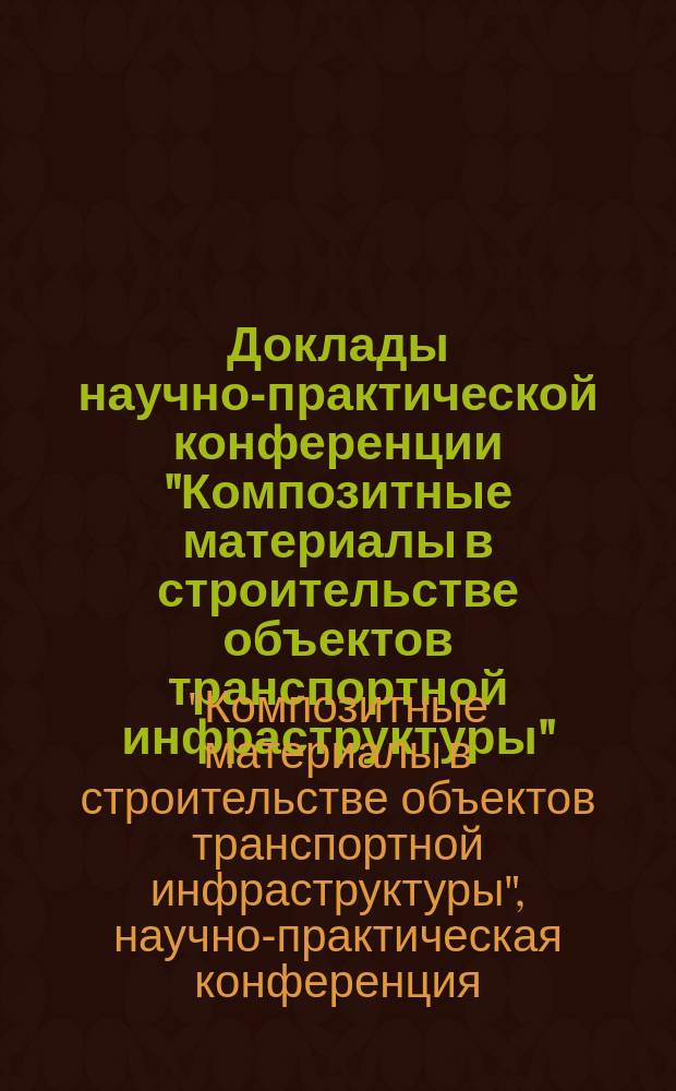 Доклады научно-практической конференции "Композитные материалы в строительстве объектов транспортной инфраструктуры", посвященной 145-летию Е. О. Патона