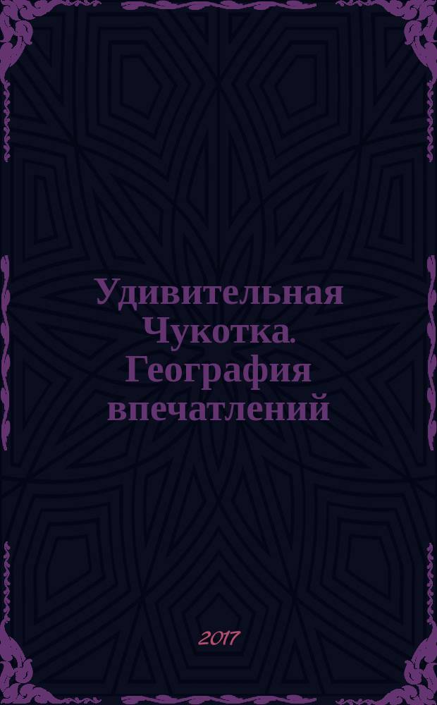 Удивительная Чукотка. География впечатлений : фотоальбом