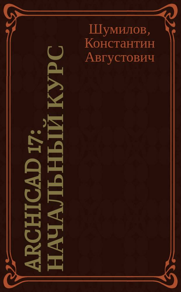 ArchiCAD 17 : Начальный курс : учебное пособие