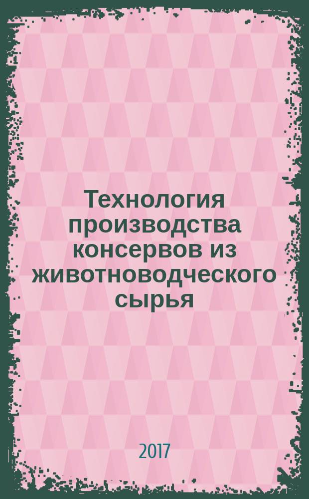 Технология производства консервов из животноводческого сырья : учебное пособие
