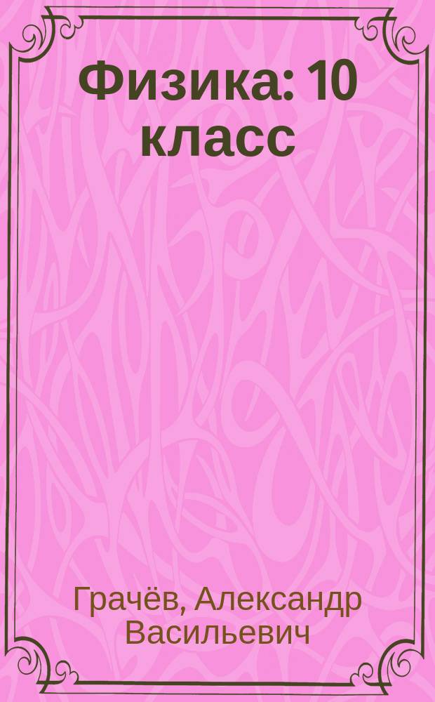 Физика : 10 класс : базовый и углублённый уровни : учебник для учащихся общеобразовательных организаций : соответствует Федеральному государственному образовательному стандарту среднего общего образования