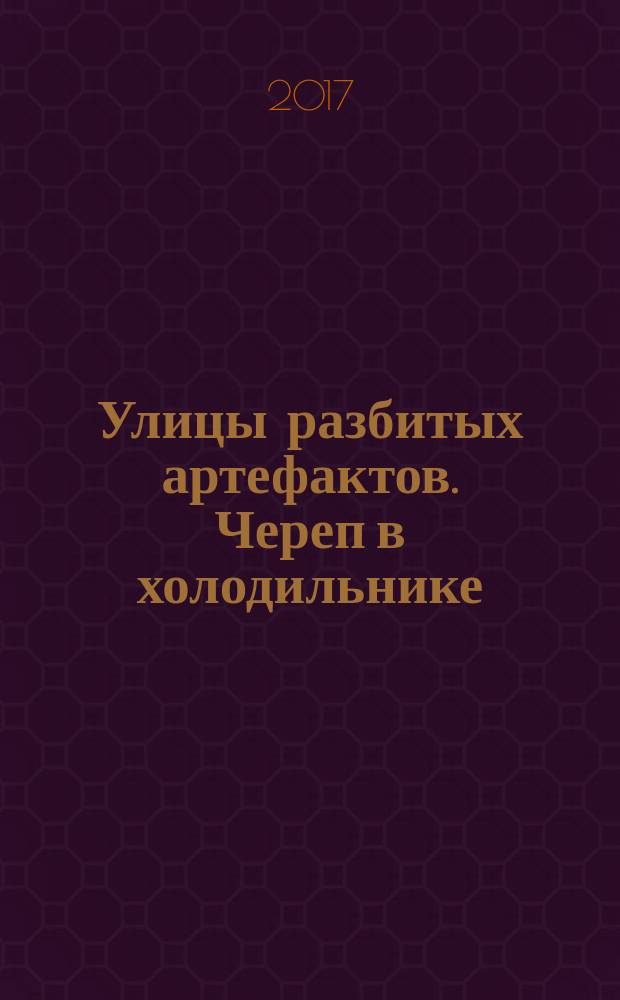 Улицы разбитых артефактов. Череп в холодильнике