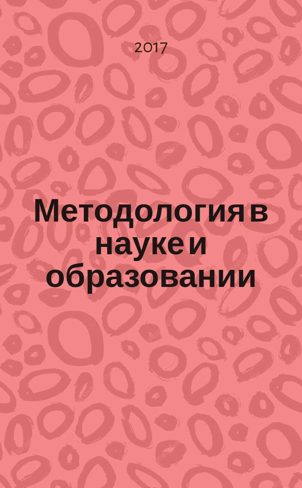 Методология в науке и образовании : материалы Всероссийской конференции университетов и академических институтов РАН, Москва, 30-31 марта 2017 г