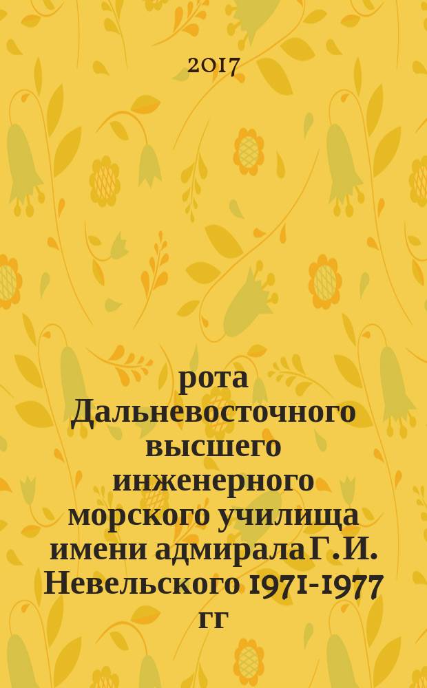 2 рота Дальневосточного высшего инженерного морского училища имени адмирала Г. И. Невельского 1971-1977 гг. : к 40-летию выпуска : воспоминания о былом : юбилейное издание