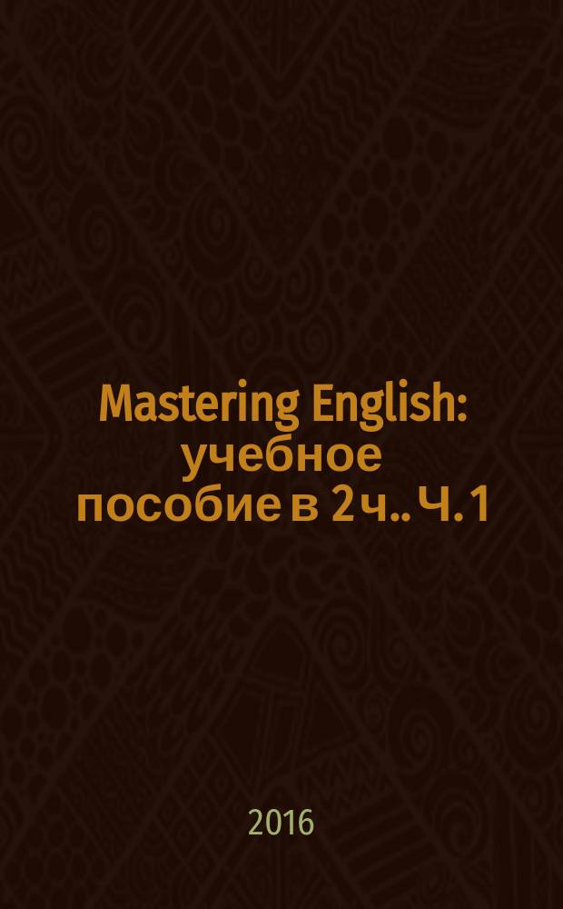 Mastering English : учебное пособие [в 2 ч.]. Ч. 1