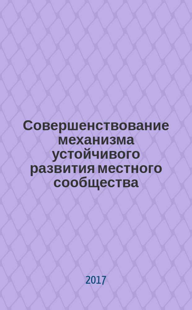 Совершенствование механизма устойчивого развития местного сообщества : монография