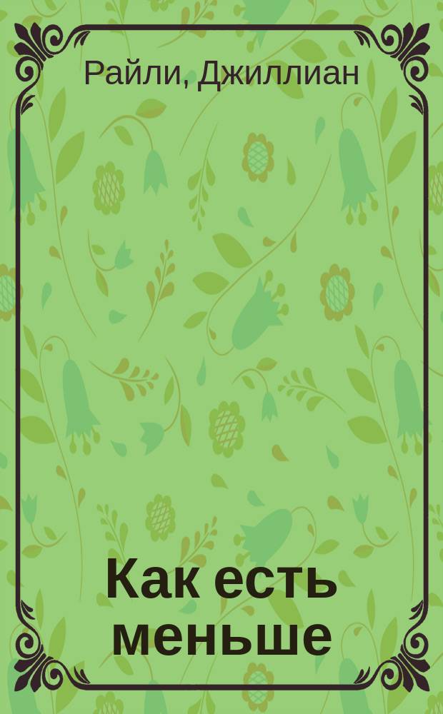 Как есть меньше : преодолеваем пищевую зависимость : книга для тех, кто разочаровался в диетах