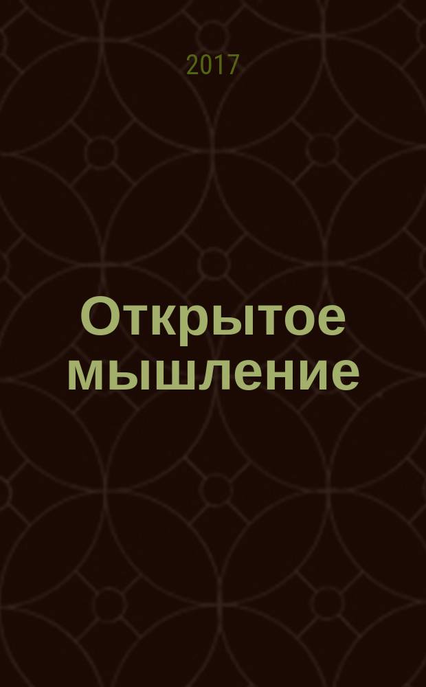 Открытое мышление : как выйти за пределы своей точки зрения : меняем свою жизнь и жизнь организации