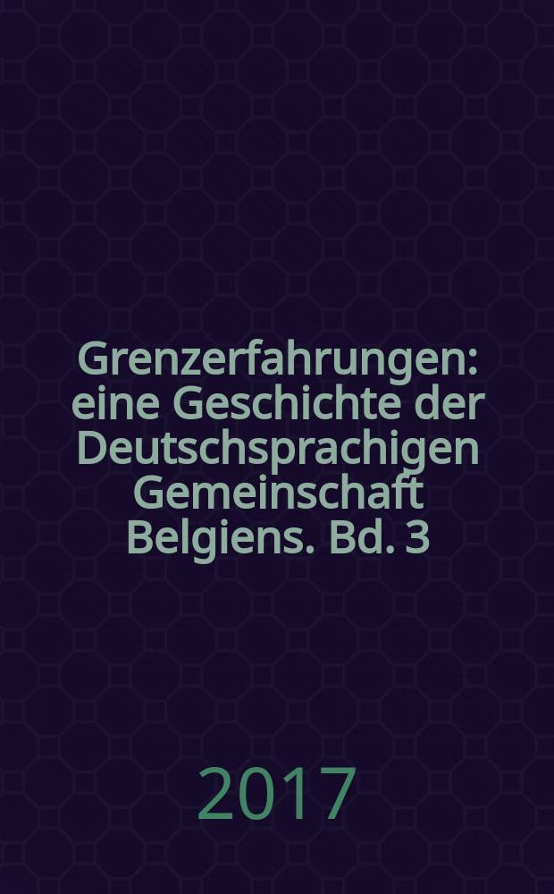Grenzerfahrungen : eine Geschichte der Deutschsprachigen Gemeinschaft Belgiens. Bd. 3 : Code civil, beschleunigte Moderne und Dynamiken des Beharrens (1794-1919) = Гражданский кодекс, ускорение модерна и динамика изменений (1794 - 1919)