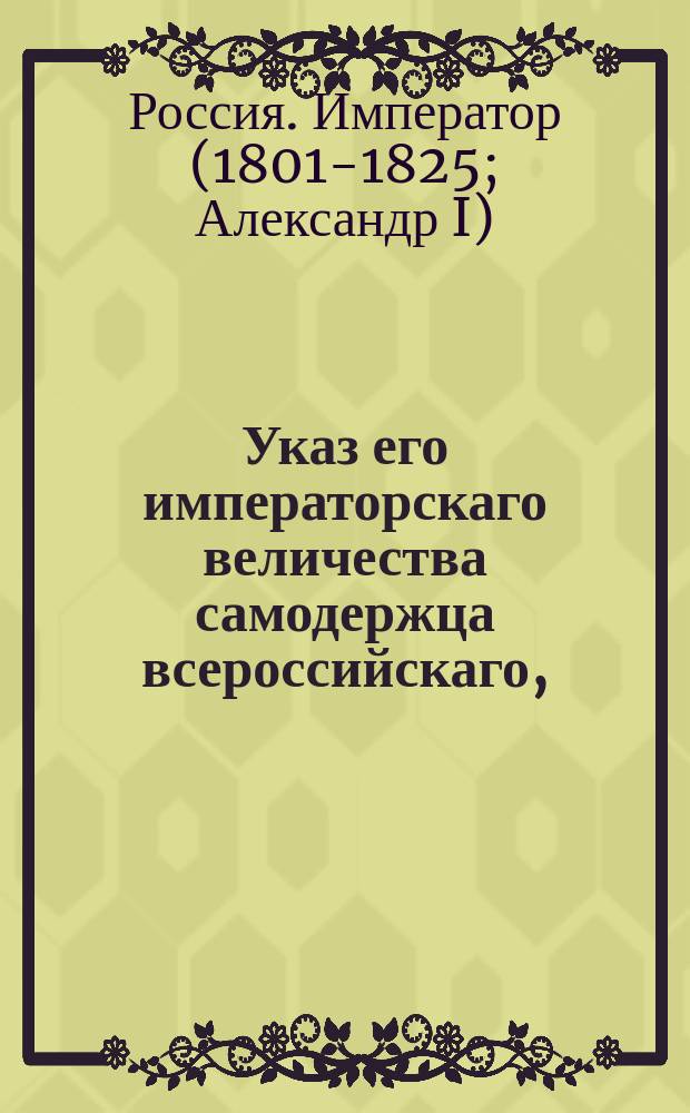 Указ его императорскаго величества самодержца всероссийскаго, : О доставлении ведомостей из губернских правлений в Герольдию об однодворческих родах
