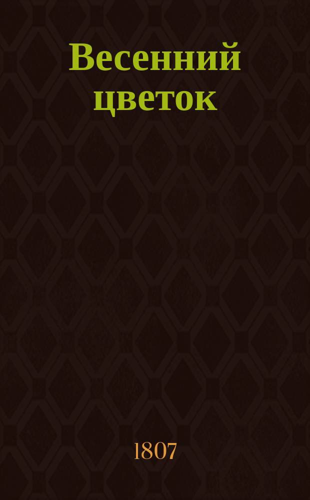 Весенний цветок : Изд. на 1807 г. 1807, кн. 2