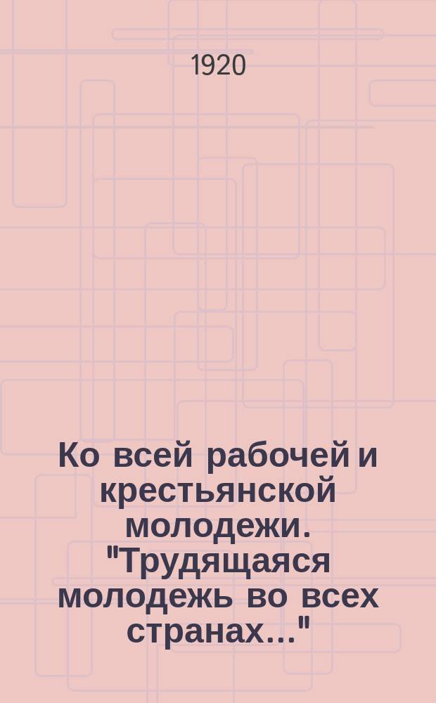 Ко всей рабочей и крестьянской молодежи. "Трудящаяся молодежь во всех странах..." : листовка