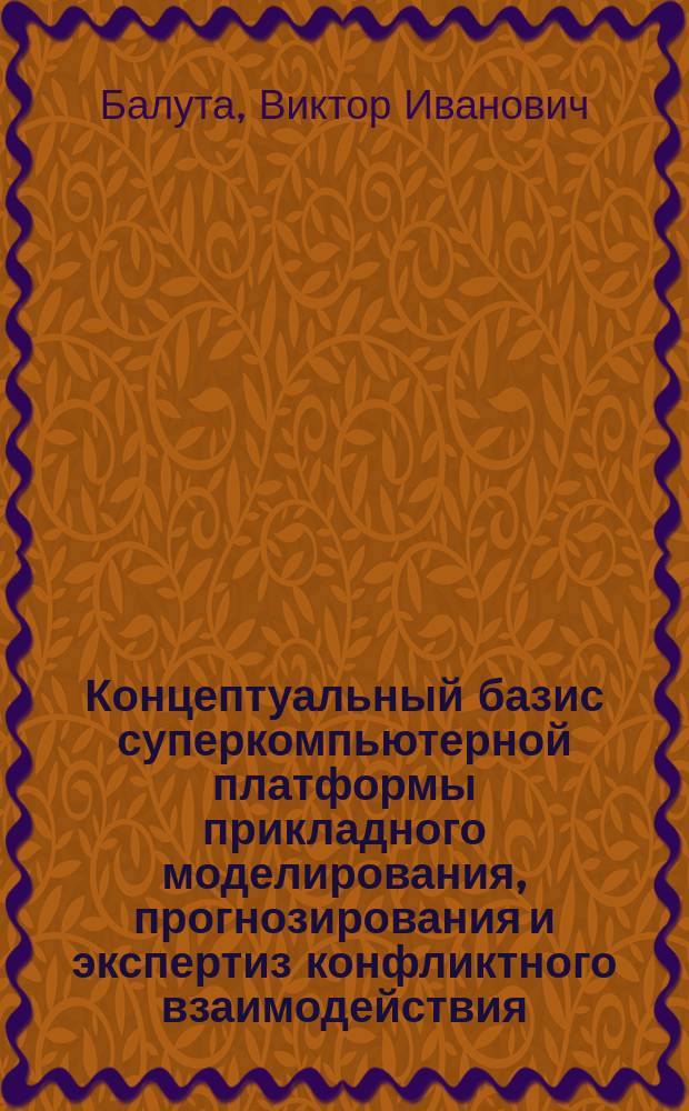 Концептуальный базис суперкомпьютерной платформы прикладного моделирования, прогнозирования и экспертиз конфликтного взаимодействия