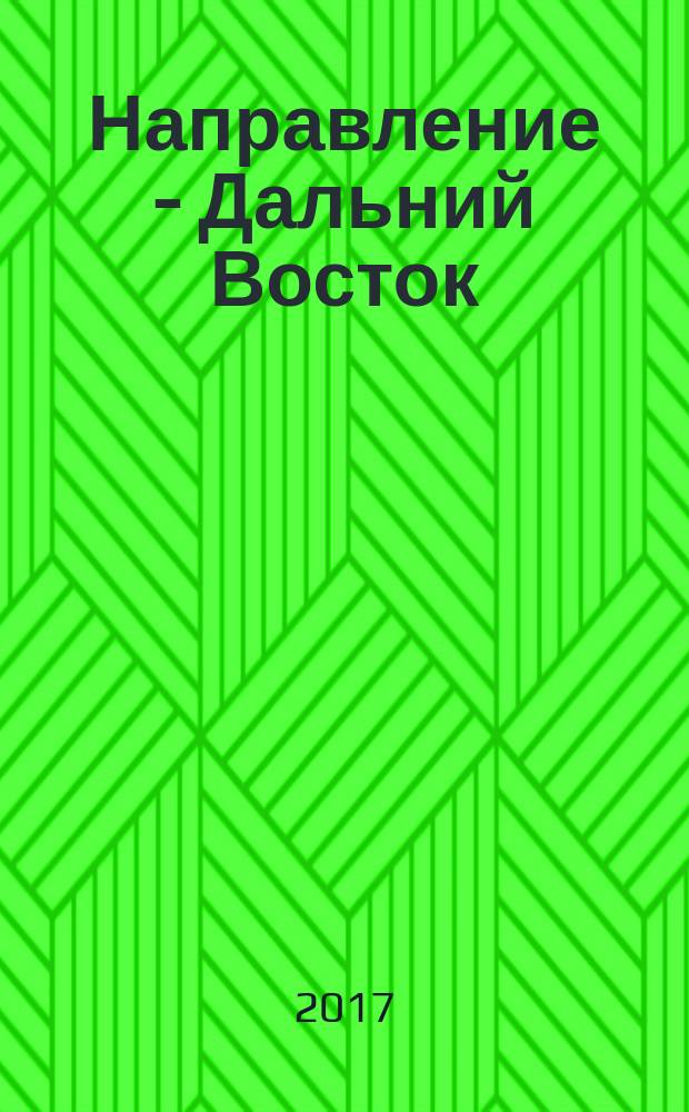 Направление - Дальний Восток : дорожное строительство, промышленность, транспорт информационно-аналитический журнал. 2017, № 5 (84)